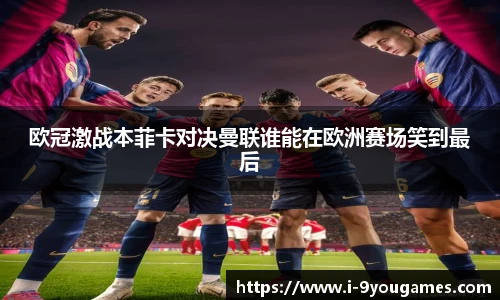 欧冠激战本菲卡对决曼联谁能在欧洲赛场笑到最后