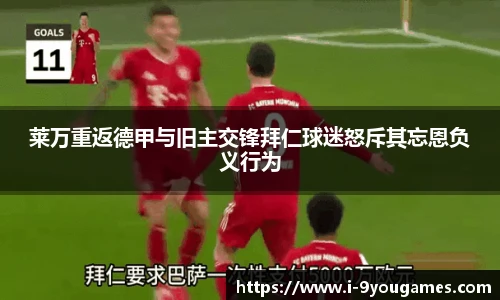 莱万重返德甲与旧主交锋拜仁球迷怒斥其忘恩负义行为