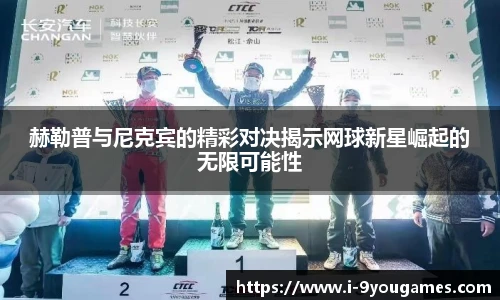 赫勒普与尼克宾的精彩对决揭示网球新星崛起的无限可能性
