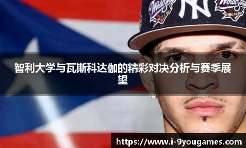 智利大学与瓦斯科达伽的精彩对决分析与赛季展望