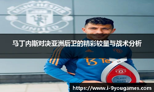 马丁内斯对决亚洲后卫的精彩较量与战术分析
