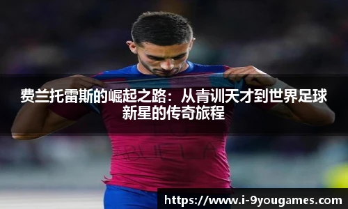 费兰托雷斯的崛起之路：从青训天才到世界足球新星的传奇旅程